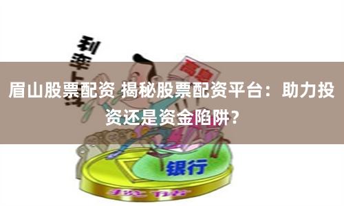 眉山股票配资 揭秘股票配资平台：助力投资还是资金陷阱？