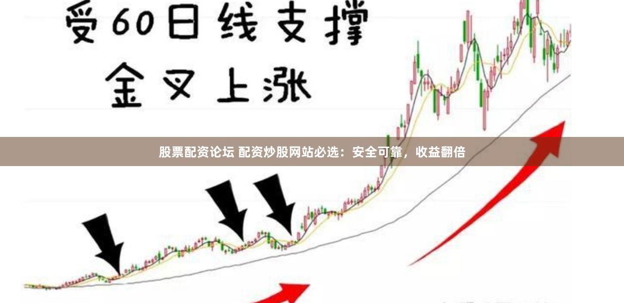 股票配资论坛 配资炒股网站必选：安全可靠，收益翻倍