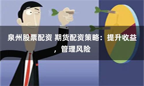 泉州股票配资 期货配资策略：提升收益，管理风险