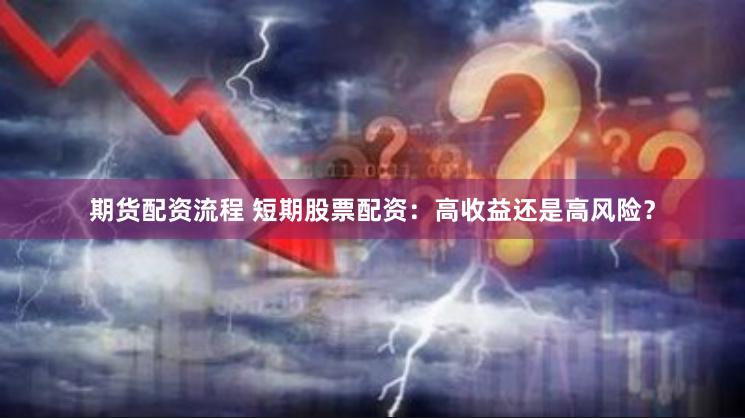期货配资流程 短期股票配资：高收益还是高风险？