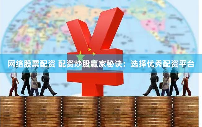 网络股票配资 配资炒股赢家秘诀：选择优秀配资平台