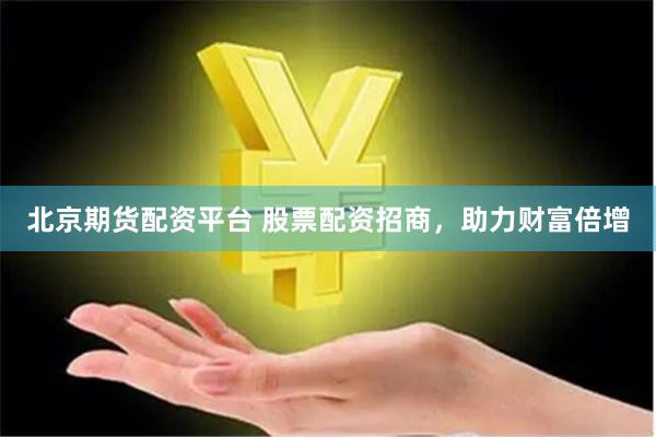 北京期货配资平台 股票配资招商，助力财富倍增
