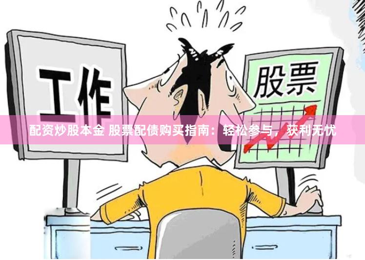 配资炒股本金 股票配债购买指南：轻松参与，获利无忧