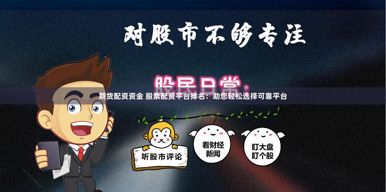 期货配资资金 股票配资平台排名：助您轻松选择可靠平台