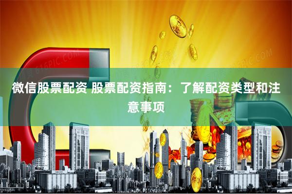 微信股票配资 股票配资指南：了解配资类型和注意事项