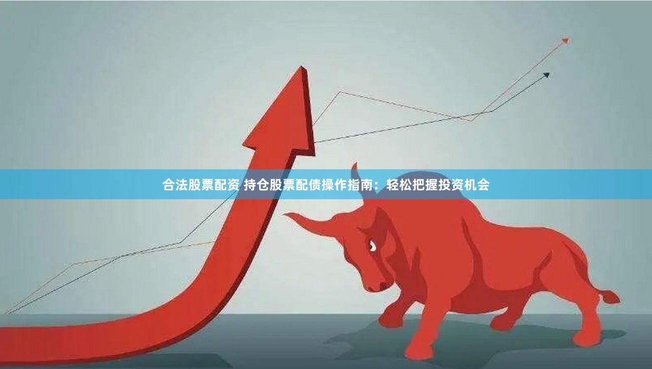 合法股票配资 持仓股票配债操作指南：轻松把握投资机会