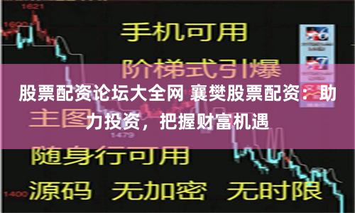 股票配资论坛大全网 襄樊股票配资：助力投资，把握财富机遇