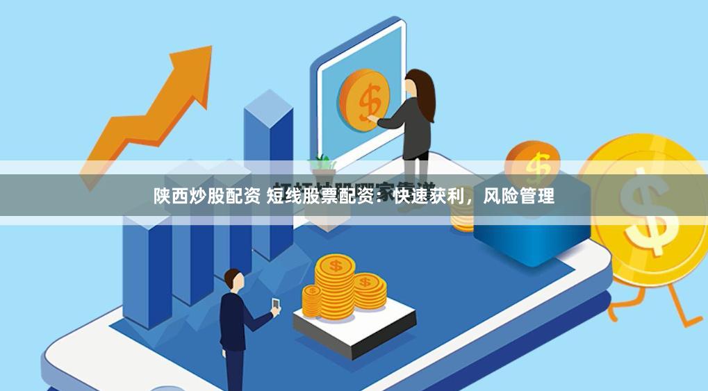 陕西炒股配资 短线股票配资：快速获利，风险管理