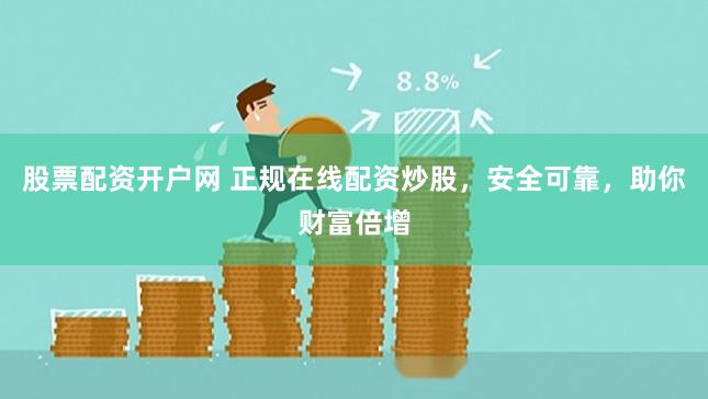 股票配资开户网 正规在线配资炒股，安全可靠，助你财富倍增