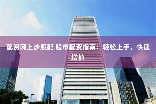 配资网上炒股配 股市配资指南：轻松上手，快速增值
