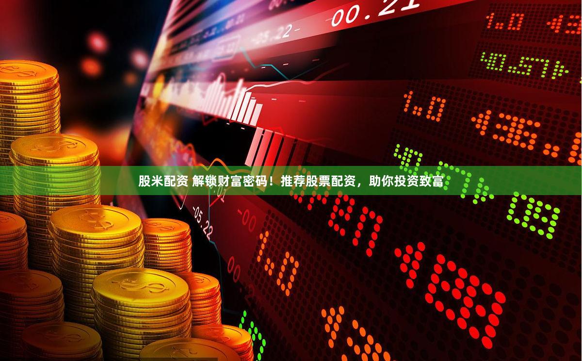 股米配资 解锁财富密码！推荐股票配资，助你投资致富