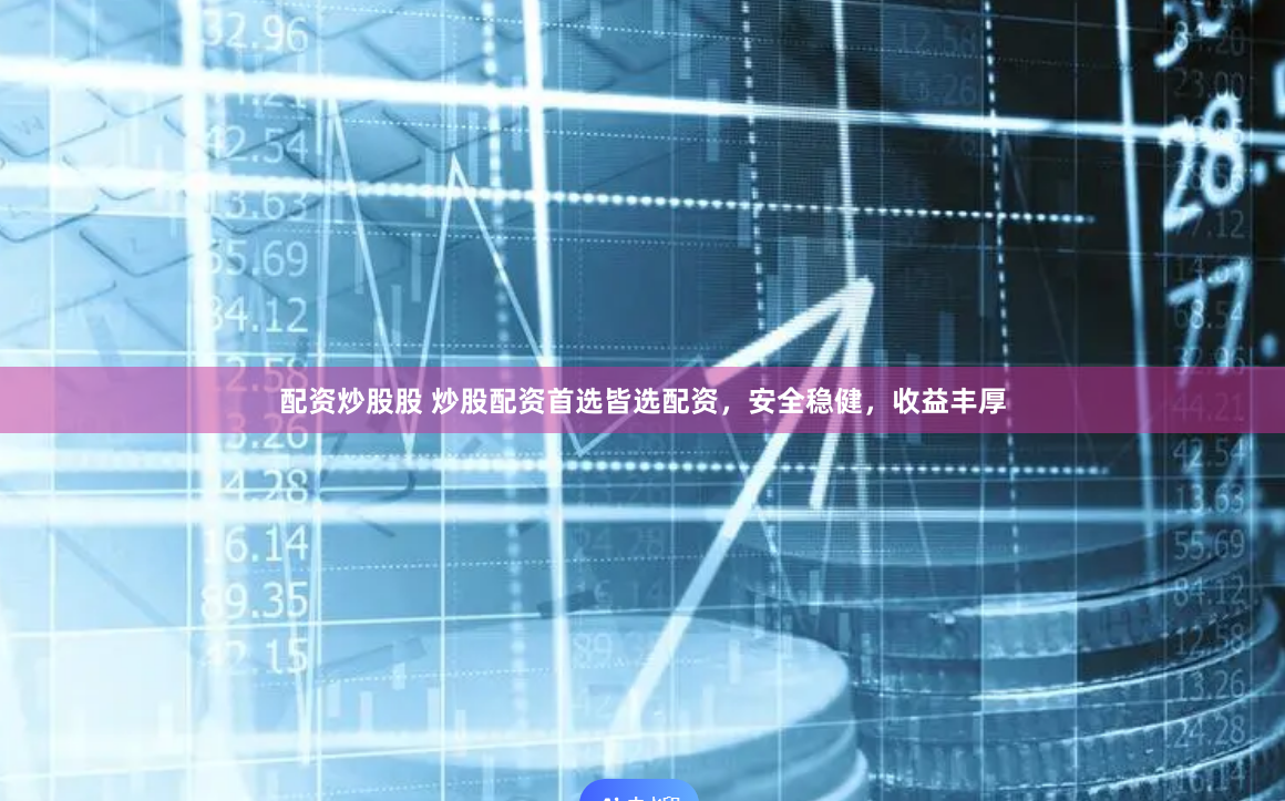 配资炒股股 炒股配资首选皆选配资，安全稳健，收益丰厚
