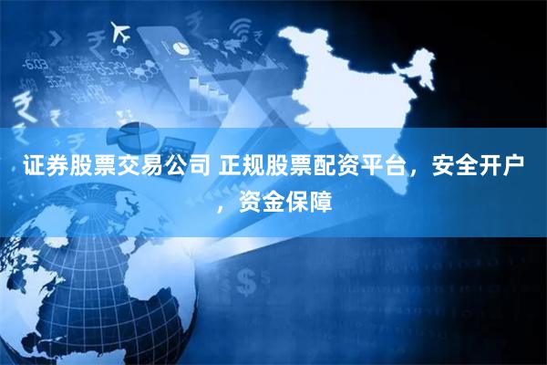 证券股票交易公司 正规股票配资平台，安全开户，资金保障