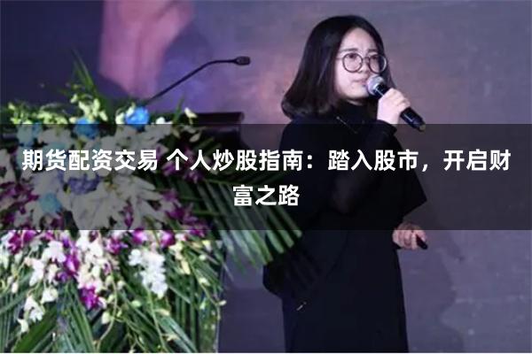 期货配资交易 个人炒股指南:踏入股市,开启财富之路