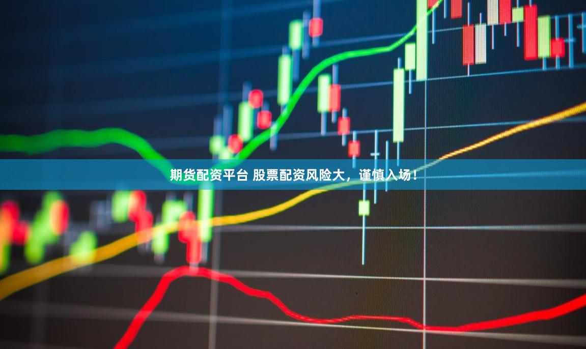 期货配资平台 股票配资风险大,谨慎入场!