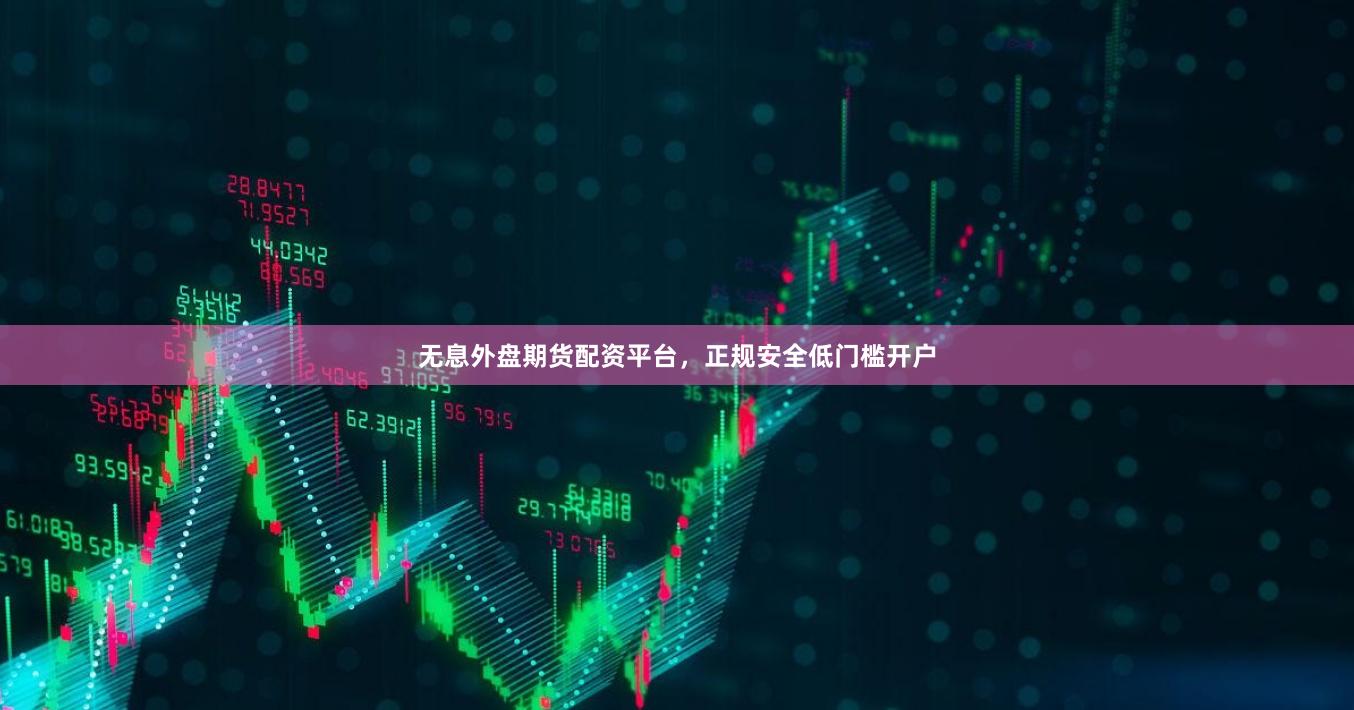 无息外盘期货配资平台，正规安全低门槛开户