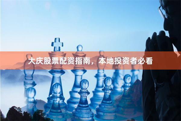 大庆股票配资指南，本地投资者必看