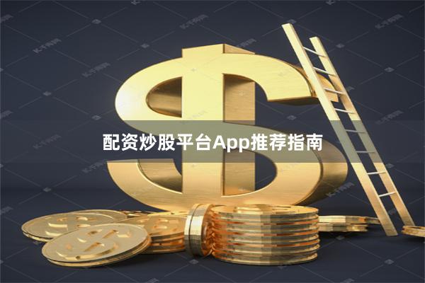 配资炒股平台App推荐指南