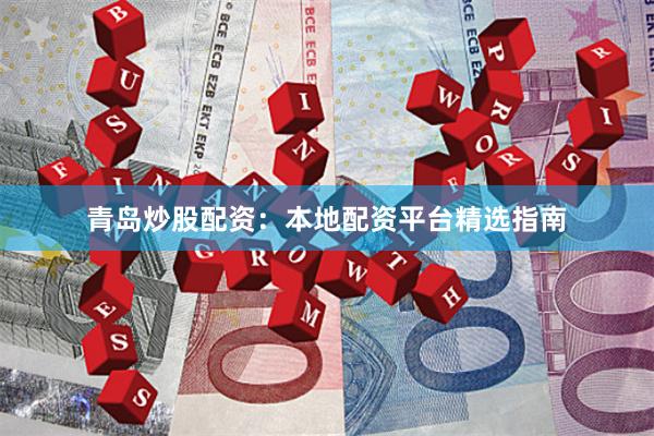 青岛炒股配资：本地配资平台精选指南