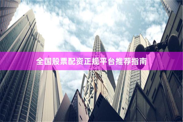 全国股票配资正规平台推荐指南