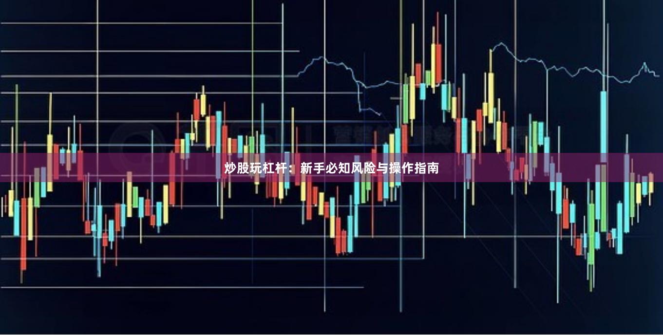 炒股玩杠杆：新手必知风险与操作指南