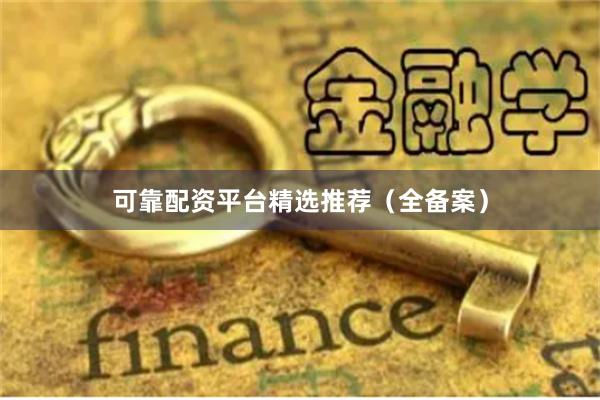 可靠配资平台精选推荐（全备案）