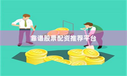 靠谱股票配资推荐平台