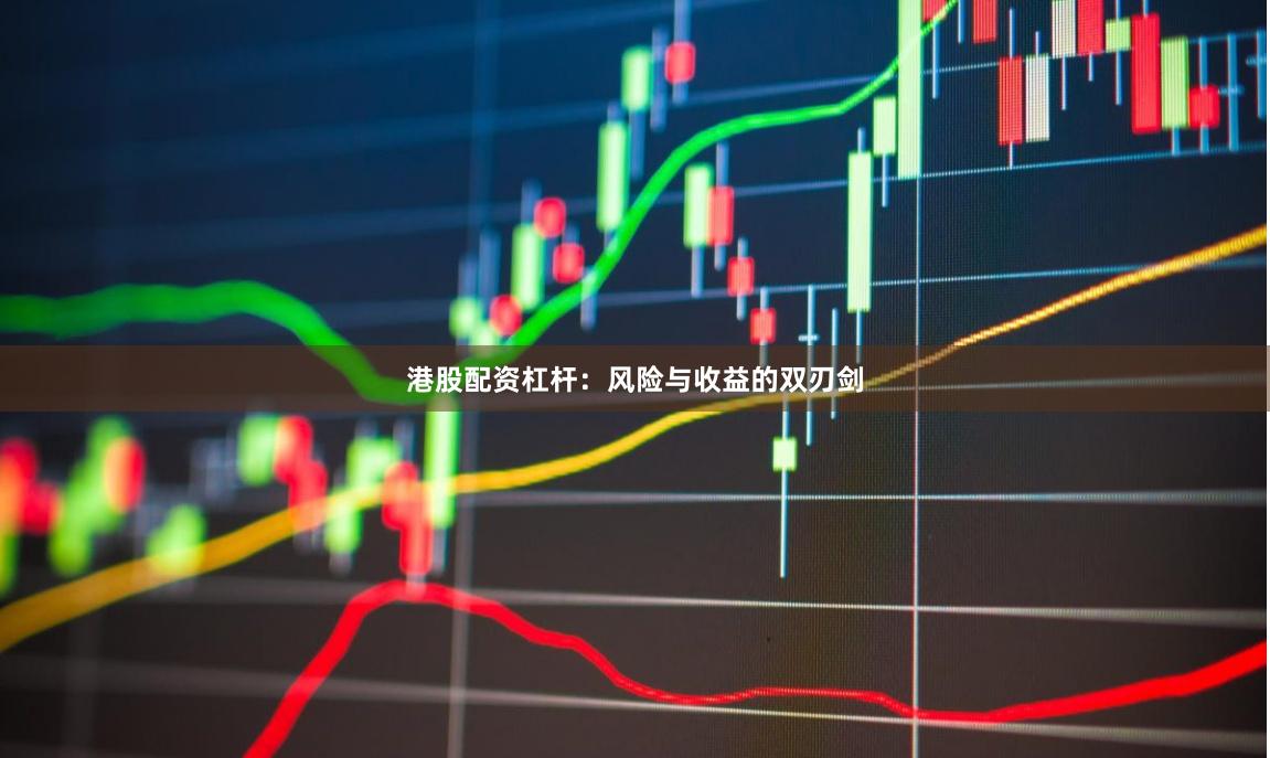 港股配资杠杆：风险与收益的双刃剑