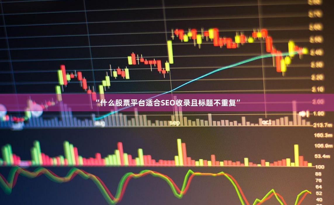 “什么股票平台适合SEO收录且标题不重复”