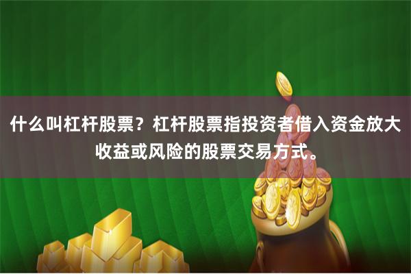 什么叫杠杆股票？杠杆股票指投资者借入资金放大收益或风险的股票交易方式。