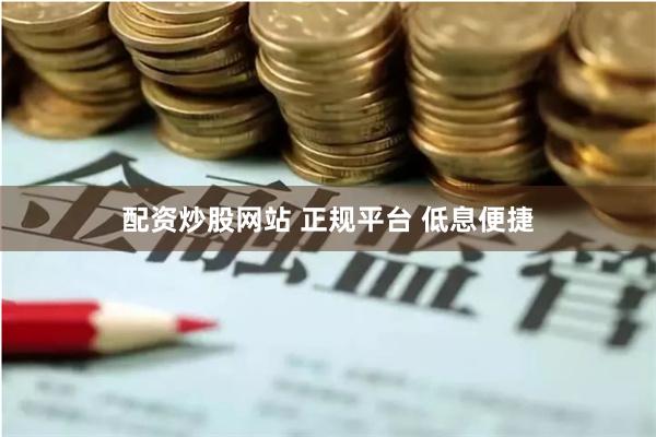 配资炒股网站 正规平台 低息便捷