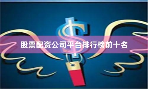 股票配资公司平台排行榜前十名