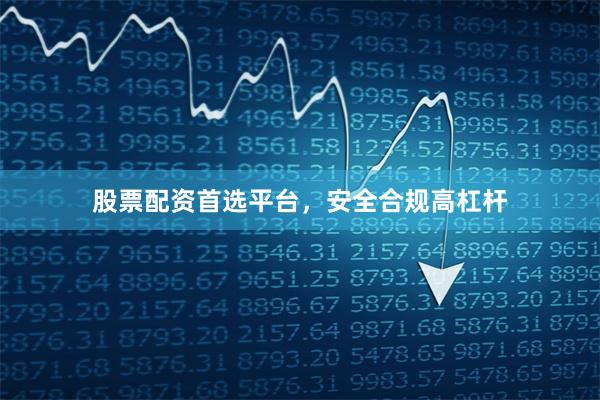 股票配资首选平台,安全合规高杠杆