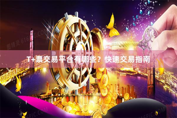 T+票交易平台有哪些？快速交易指南
