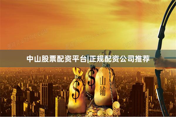 中山股票配资平台|正规配资公司推荐