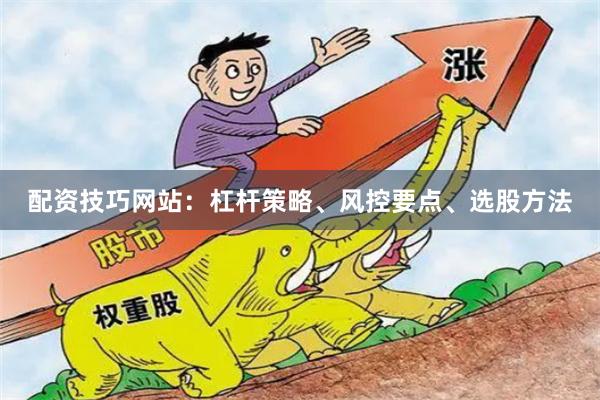 配资技巧网站：杠杆策略、风控要点、选股方法
