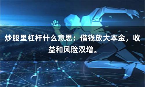 炒股里杠杆什么意思：借钱放大本金，收益和风险双增。