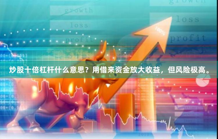 炒股十倍杠杆什么意思？用借来资金放大收益，但风险极高。