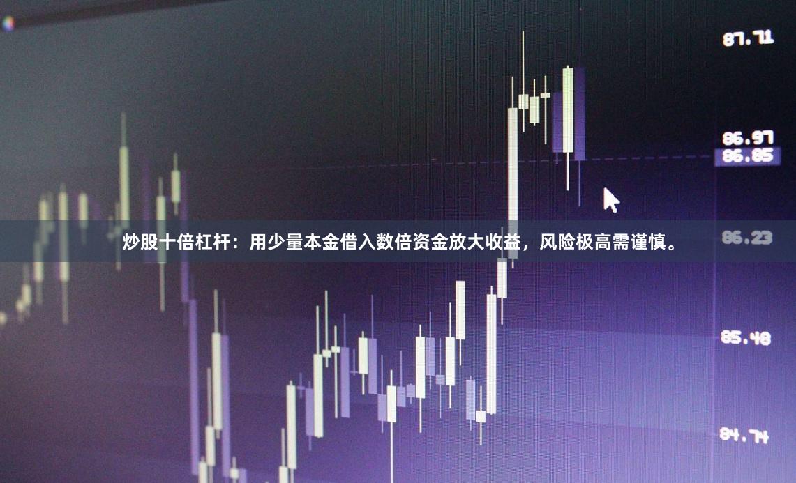 炒股十倍杠杆：用少量本金借入数倍资金放大收益，风险极高需谨慎。