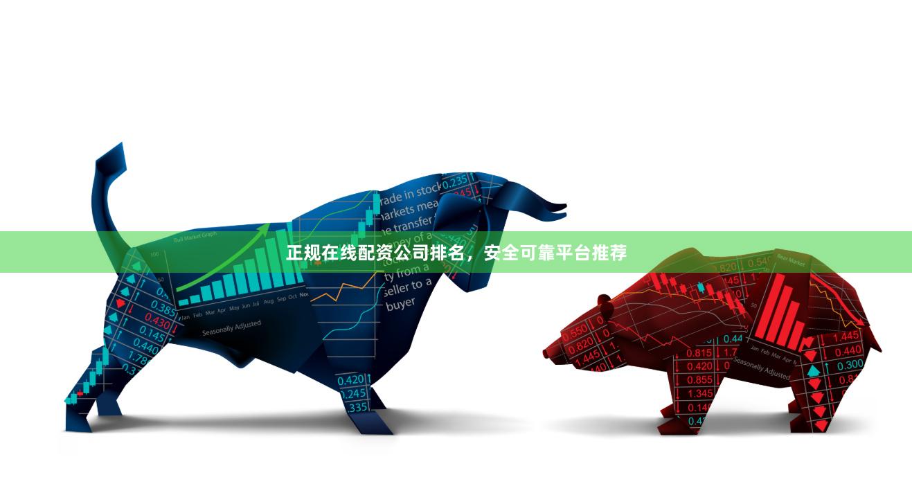 正规在线配资公司排名，安全可靠平台推荐