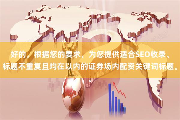 好的，根据您的要求，为您提供适合SEO收录、标题不重复且均在以内的证券场内配资关键词标题。