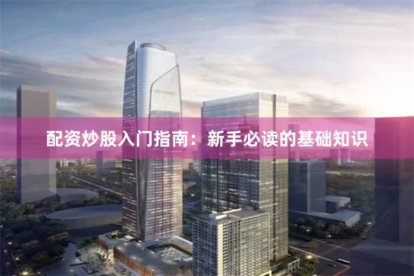 配资炒股入门指南：新手必读的基础知识