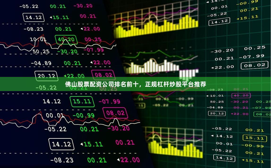 佛山股票配资公司排名前十，正规杠杆炒股平台推荐