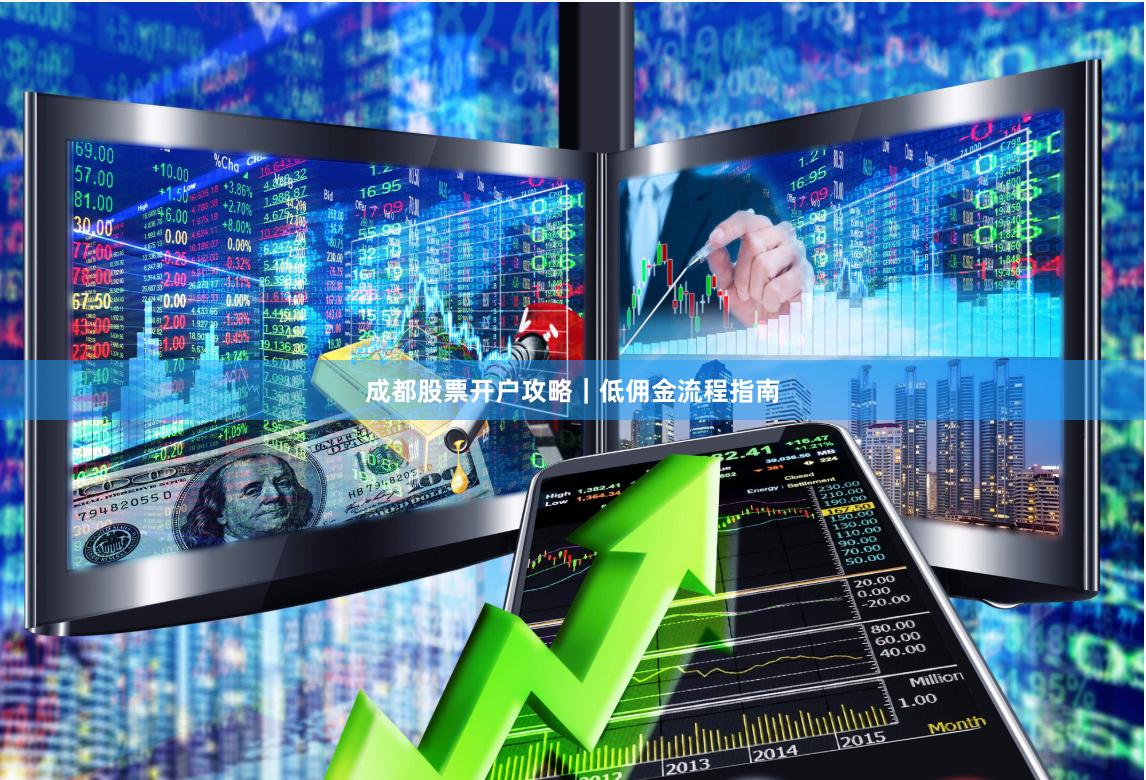 成都股票开户攻略｜低佣金流程指南