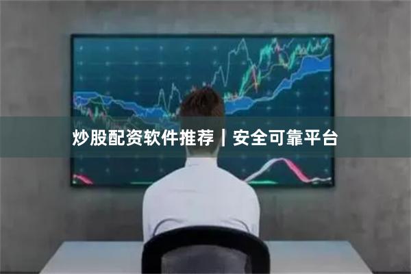 炒股配资软件推荐｜安全可靠平台
