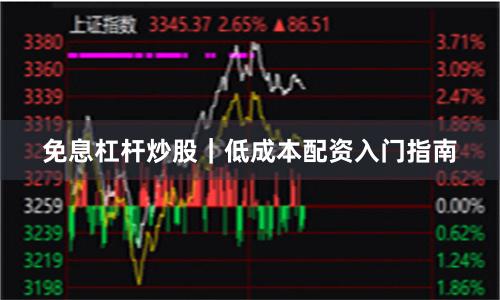 免息杠杆炒股｜低成本配资入门指南