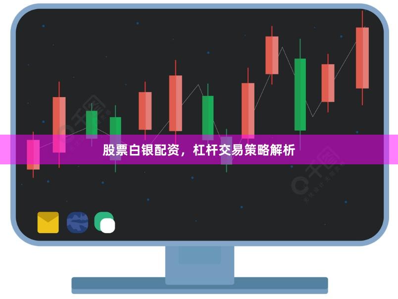 股票白银配资，杠杆交易策略解析