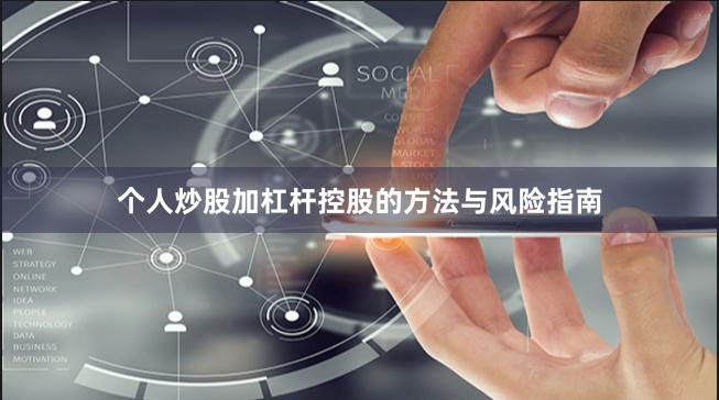 个人炒股加杠杆控股的方法与风险指南