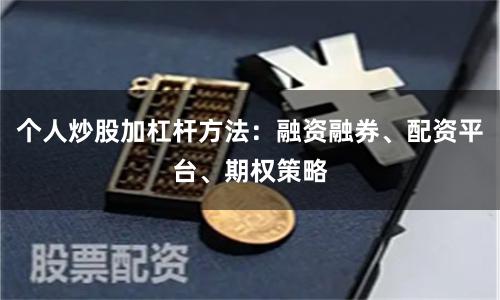 个人炒股加杠杆方法：融资融券、配资平台、期权策略