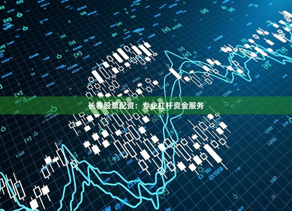 长春股票配资：专业杠杆资金服务
